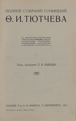 Тютчев Ф.И. Полное собрание сочинений Ф.И. Тютчева / С крит.-биогр. очерком В.Я. Брюсова, библиогр. указ., примеч., вариантами, факс. и портр.; под ред. П.В. Быкова. СПб.: Изд. Т-ва А.Ф. Маркс, 1913.